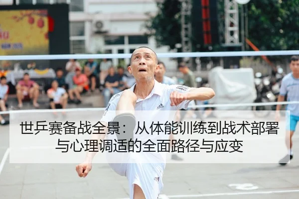 世乒赛备战全景：从体能训练到战术部署与心理调适的全面路径与应变 | leyu